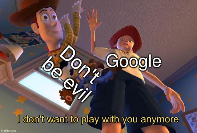 The "I don't want to play with you any more" meme, with Google and "Don't be evil"